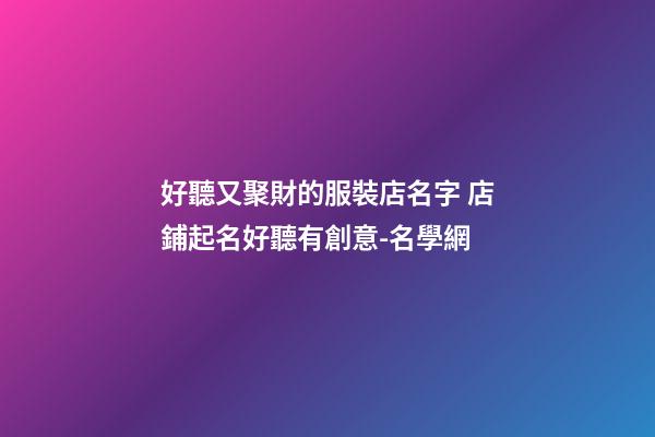 好聽又聚財的服裝店名字 店鋪起名好聽有創意-名學網-第1張-店鋪起名-玄機派